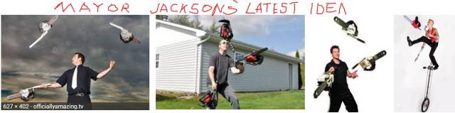 Chain saw juggling - Mayor Jackson's latest idea for community development after his  dirt bike track